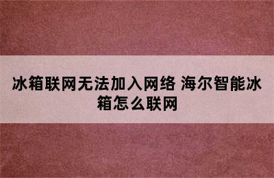 冰箱联网无法加入网络 海尔智能冰箱怎么联网